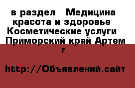  в раздел : Медицина, красота и здоровье » Косметические услуги . Приморский край,Артем г.